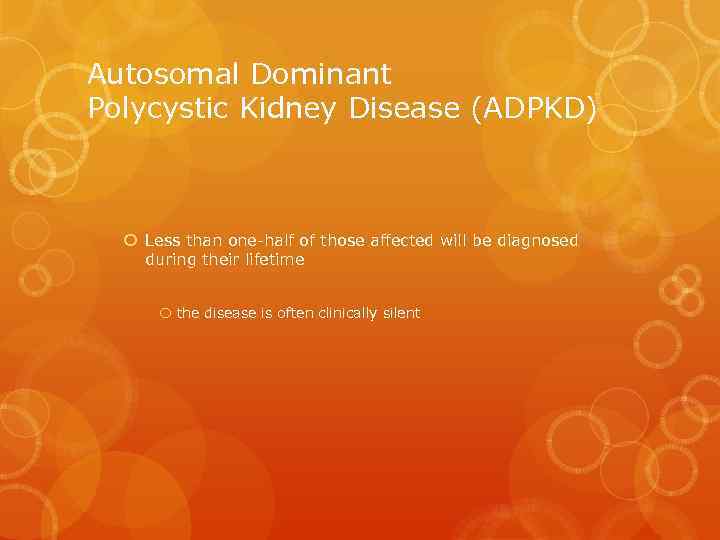 Autosomal Dominant Polycystic Kidney Disease (ADPKD) Less than one-half of those affected will be