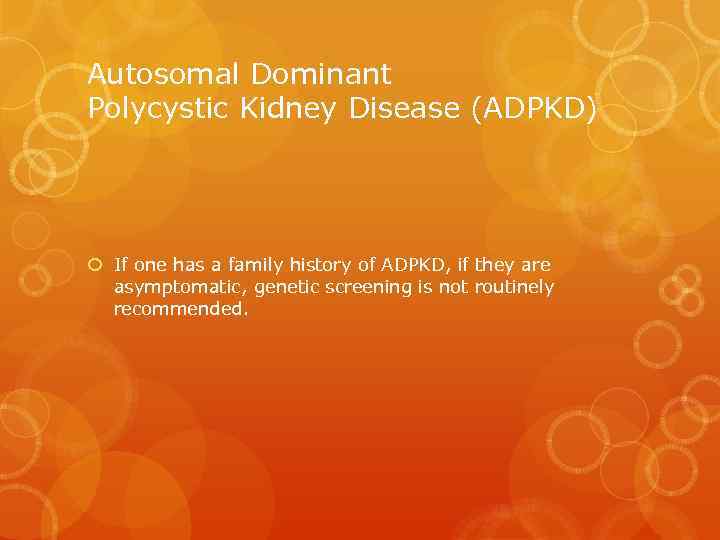 Autosomal Dominant Polycystic Kidney Disease (ADPKD) If one has a family history of ADPKD,