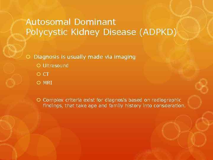 Autosomal Dominant Polycystic Kidney Disease (ADPKD) Diagnosis is usually made via imaging Ultrasound CT