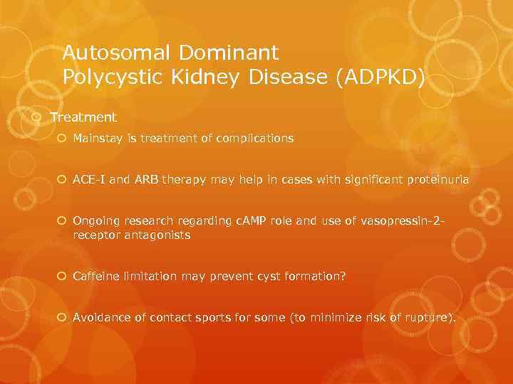 Autosomal Dominant Polycystic Kidney Disease (ADPKD) Treatment Mainstay is treatment of complications ACE-I and