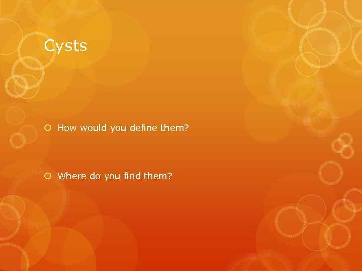 Cysts How would you define them? Where do you find them? 