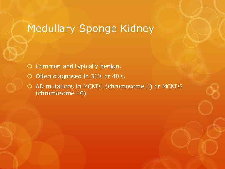 Medullary Sponge Kidney Common and typically benign. Often diagnosed in 30’s or 40’s. AD
