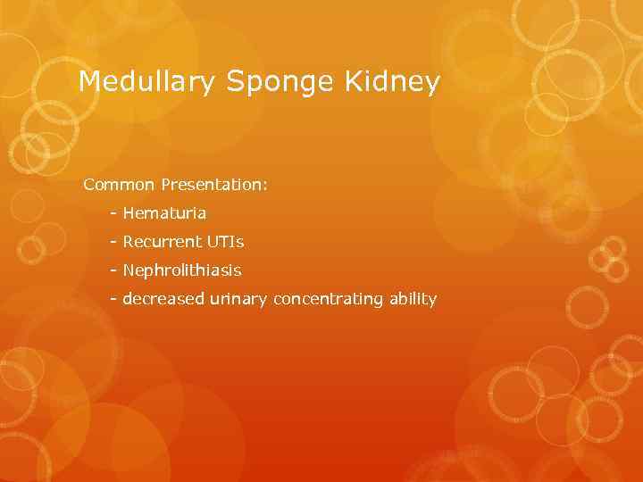 Medullary Sponge Kidney Common Presentation: - Hematuria - Recurrent UTIs - Nephrolithiasis - decreased