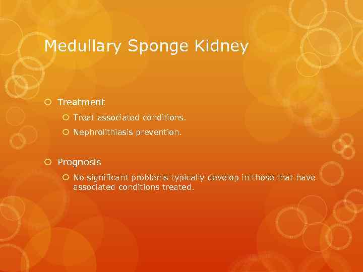 Medullary Sponge Kidney Treatment Treat associated conditions. Nephrolithiasis prevention. Prognosis No significant problems typically