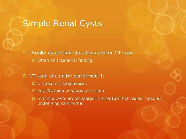Simple Renal Cysts Usually diagnosed via ultrasound or CT scan. Often an incidental finding.