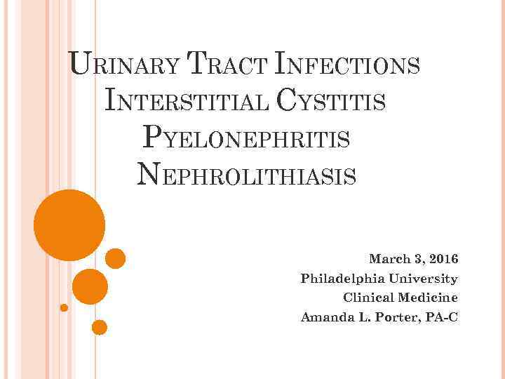 URINARY TRACT INFECTIONS INTERSTITIAL CYSTITIS PYELONEPHRITIS NEPHROLITHIASIS March 3, 2016 Philadelphia University Clinical Medicine