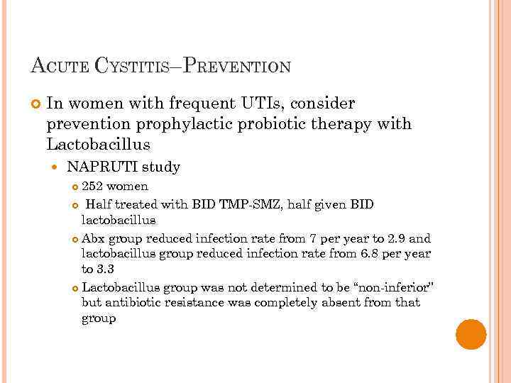 ACUTE CYSTITIS–PREVENTION In women with frequent UTIs, consider prevention prophylactic probiotic therapy with Lactobacillus