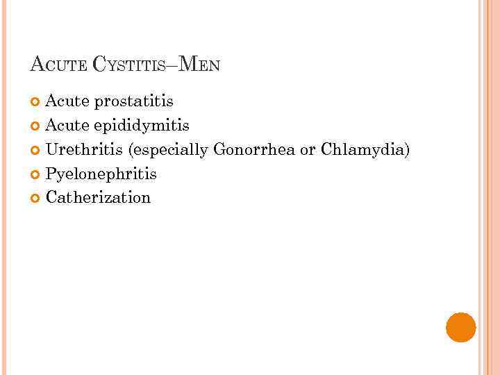 ACUTE CYSTITIS–MEN Acute prostatitis Acute epididymitis Urethritis (especially Gonorrhea or Chlamydia) Pyelonephritis Catherization 