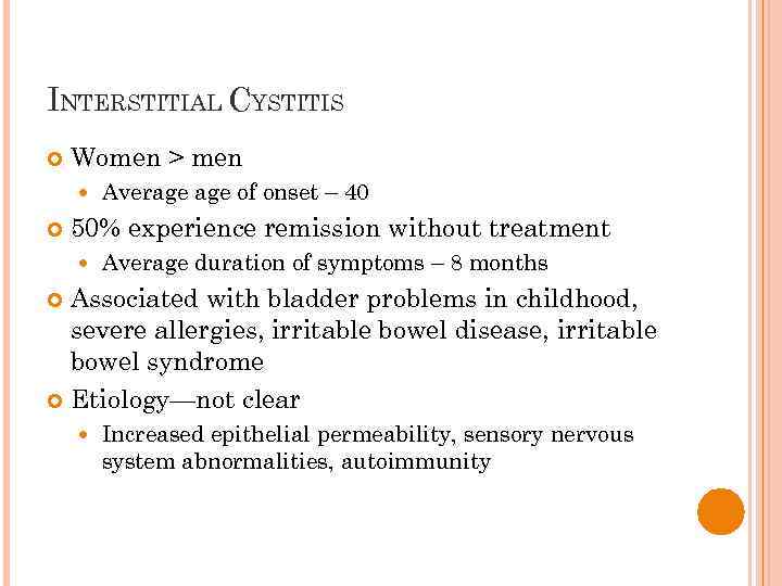 INTERSTITIAL CYSTITIS Women > men Average of onset – 40 50% experience remission without