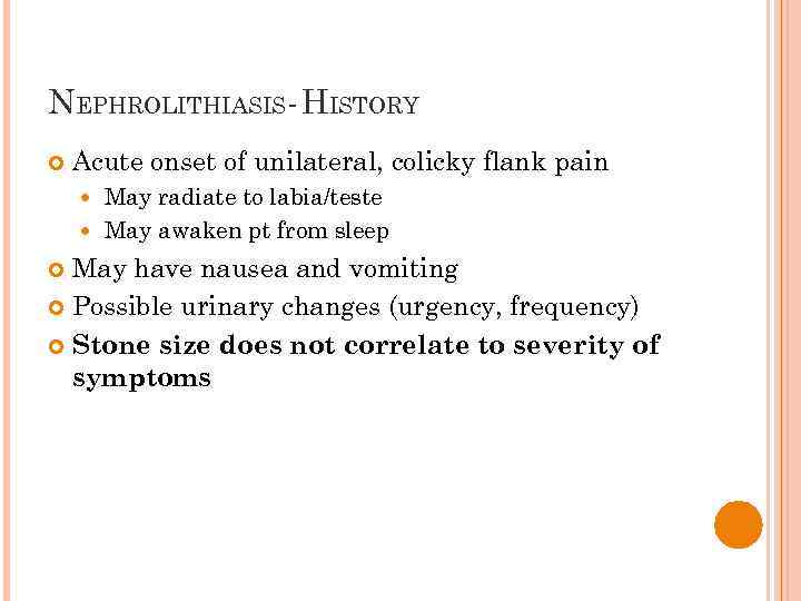 NEPHROLITHIASIS- HISTORY Acute onset of unilateral, colicky flank pain May radiate to labia/teste May