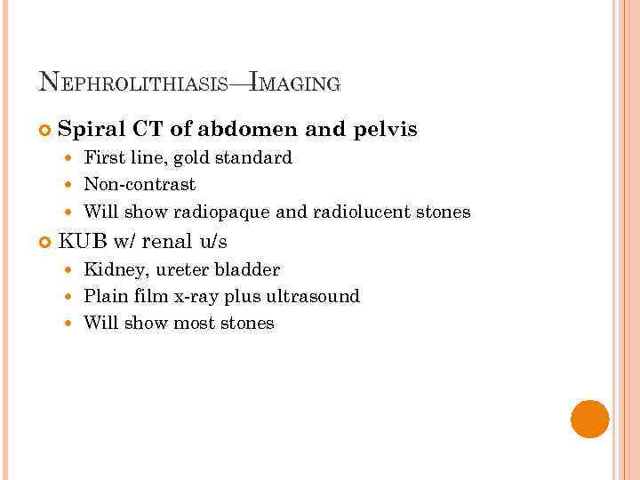 NEPHROLITHIASIS— MAGING I Spiral CT of abdomen and pelvis First line, gold standard Non-contrast