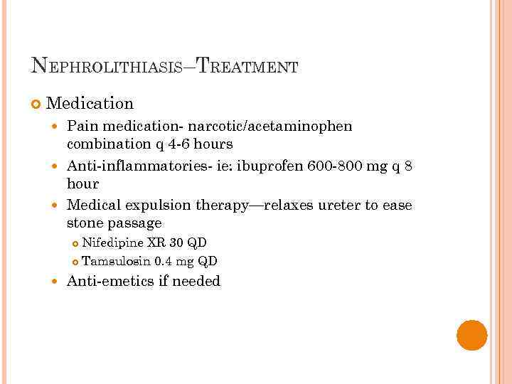 NEPHROLITHIASIS–TREATMENT Medication Pain medication- narcotic/acetaminophen combination q 4 -6 hours Anti-inflammatories- ie: ibuprofen 600