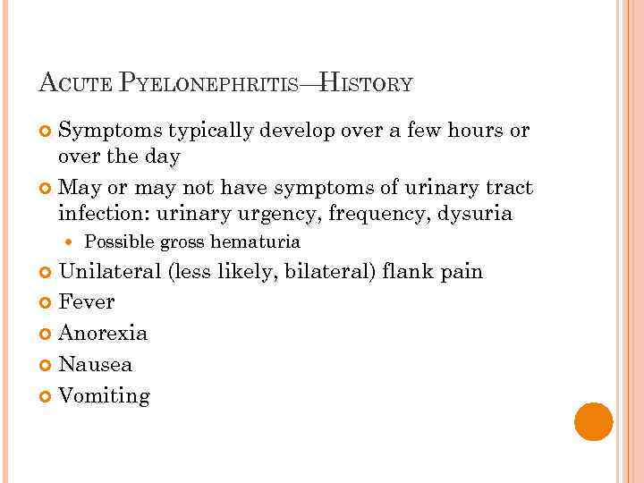 ACUTE PYELONEPHRITIS— ISTORY H Symptoms typically develop over a few hours or over the