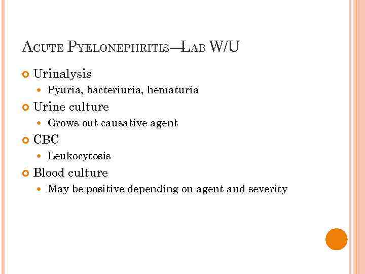 ACUTE PYELONEPHRITIS— AB W/U L Urinalysis Urine culture Grows out causative agent CBC Pyuria,