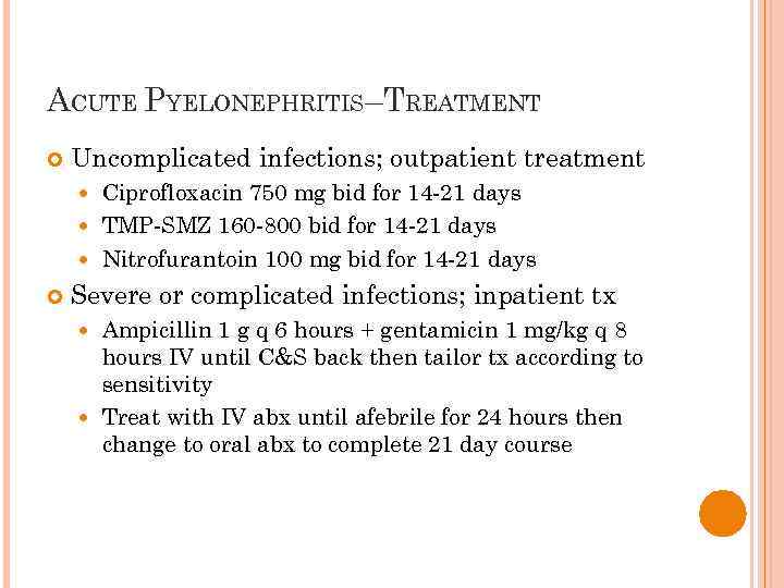 ACUTE PYELONEPHRITIS–TREATMENT Uncomplicated infections; outpatient treatment Ciprofloxacin 750 mg bid for 14 -21 days