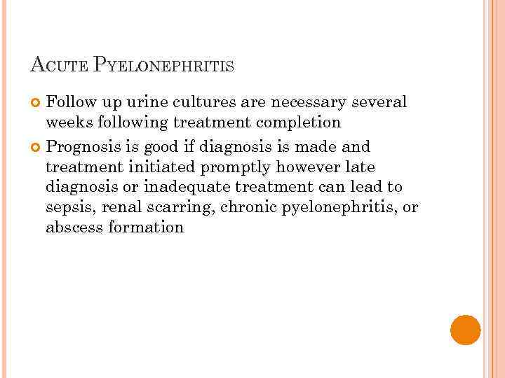 ACUTE PYELONEPHRITIS Follow up urine cultures are necessary several weeks following treatment completion Prognosis