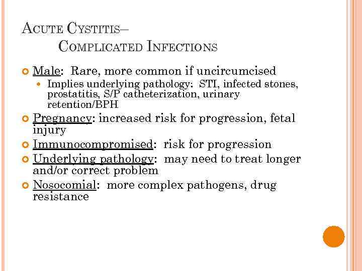 ACUTE CYSTITIS– COMPLICATED INFECTIONS Male: Rare, more common if uncircumcised Implies underlying pathology: STI,