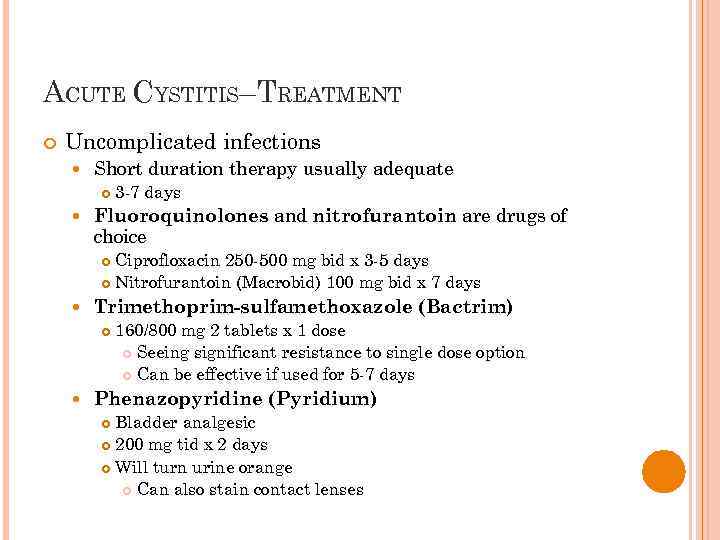 ACUTE CYSTITIS–TREATMENT Uncomplicated infections Short duration therapy usually adequate 3 -7 days Fluoroquinolones and