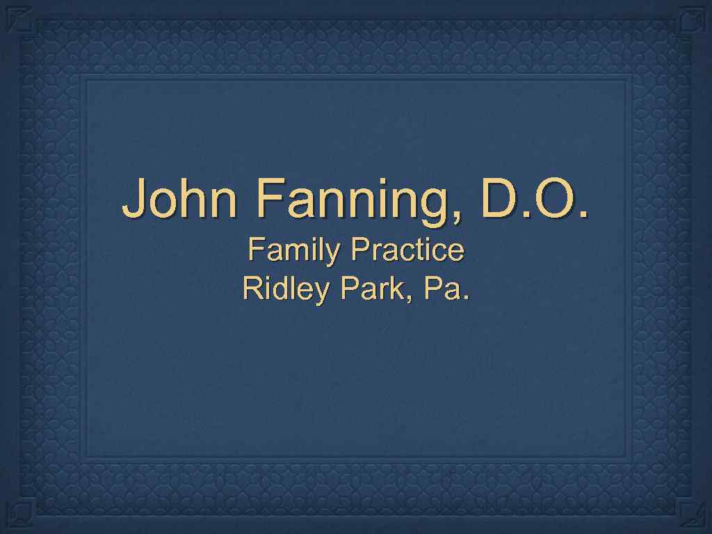 John Fanning, D. O. Family Practice Ridley Park, Pa. 