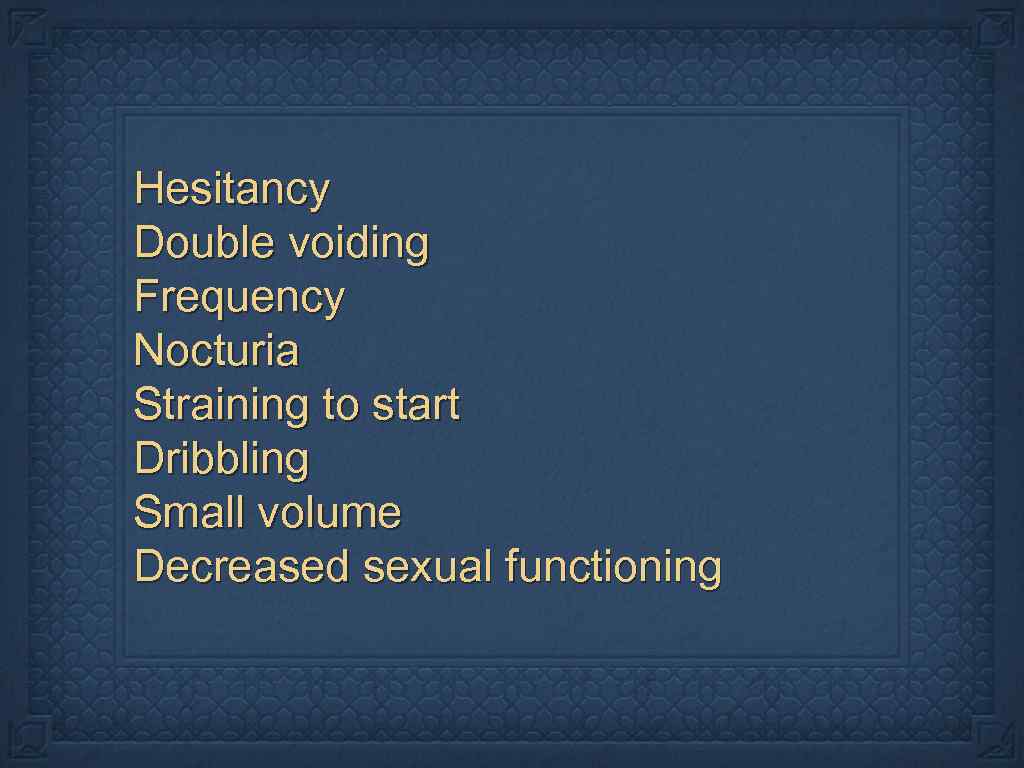 Hesitancy Double voiding Frequency Nocturia Straining to start Dribbling Small volume Decreased sexual functioning