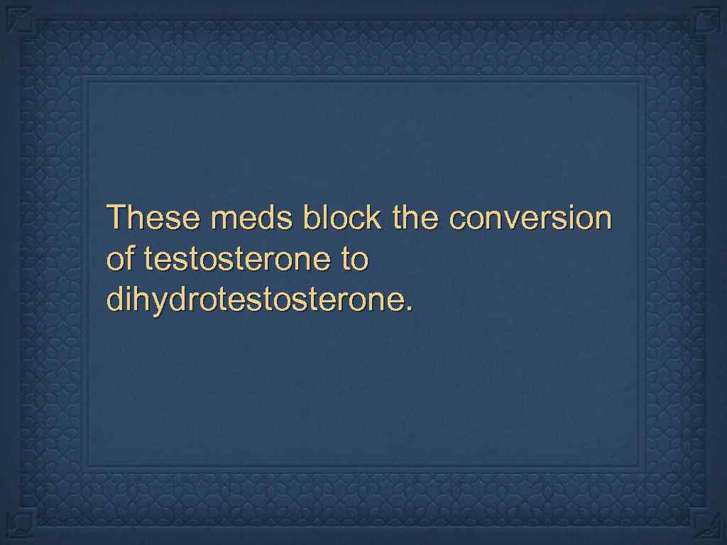 These meds block the conversion of testosterone to dihydrotestosterone. 
