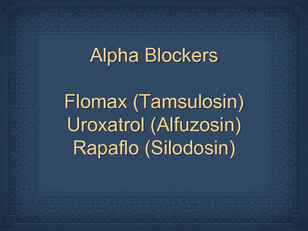 Alpha Blockers Flomax (Tamsulosin) Uroxatrol (Alfuzosin) Rapaflo (Silodosin) 