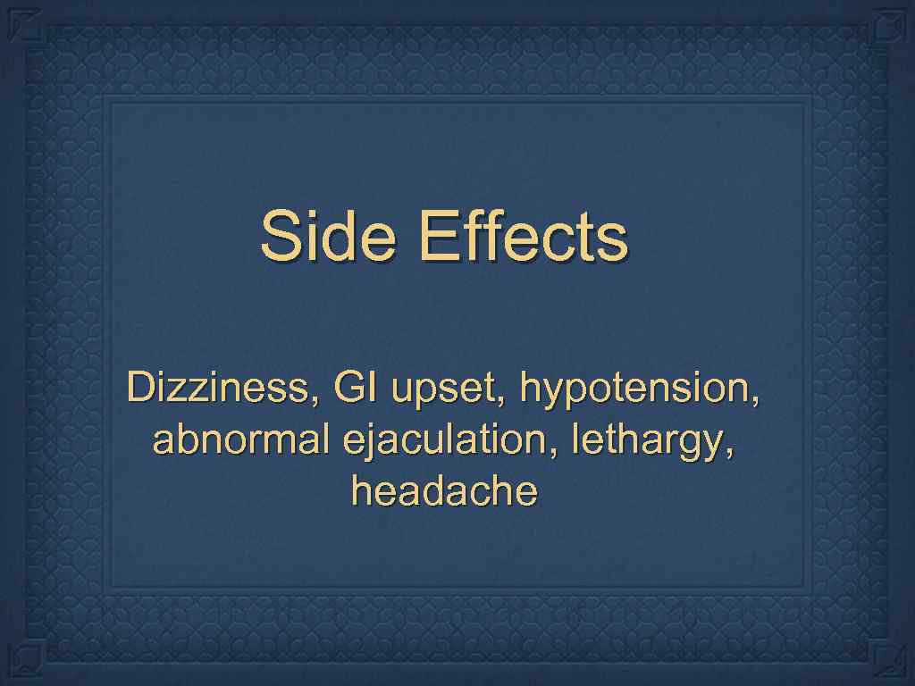 Side Effects Dizziness, GI upset, hypotension, abnormal ejaculation, lethargy, headache 