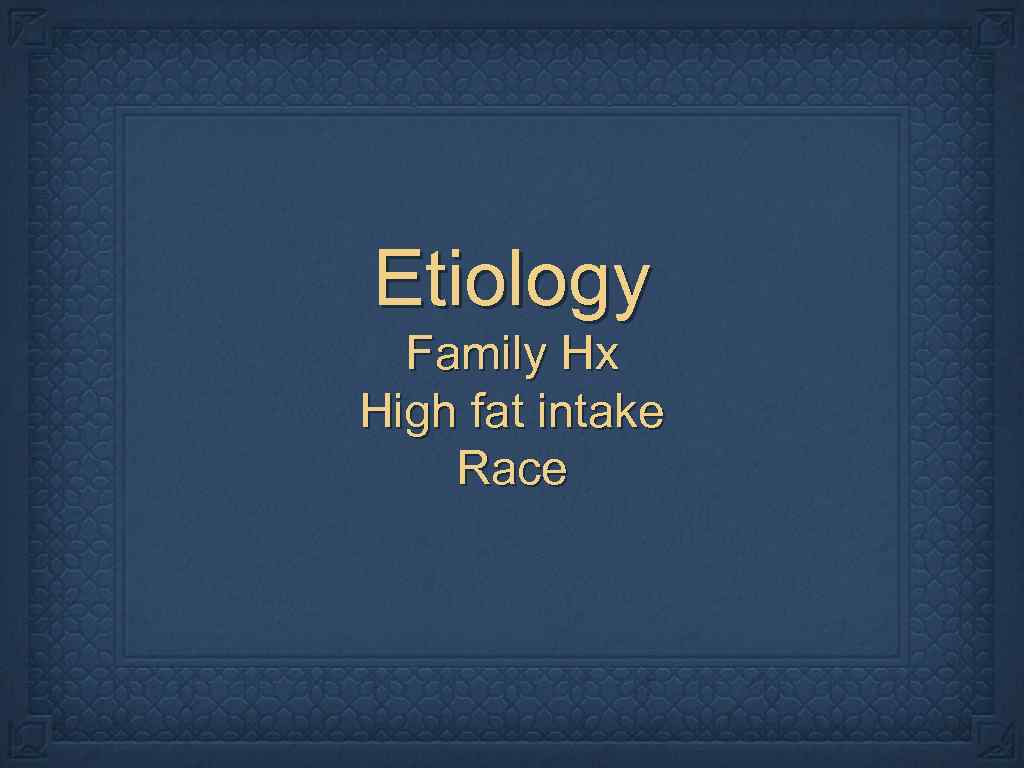 Etiology Family Hx High fat intake Race 