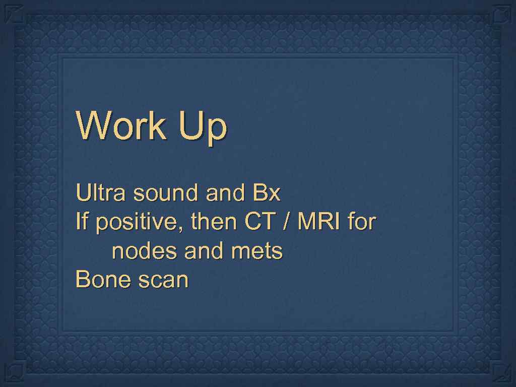 Work Up Ultra sound and Bx If positive, then CT / MRI for nodes