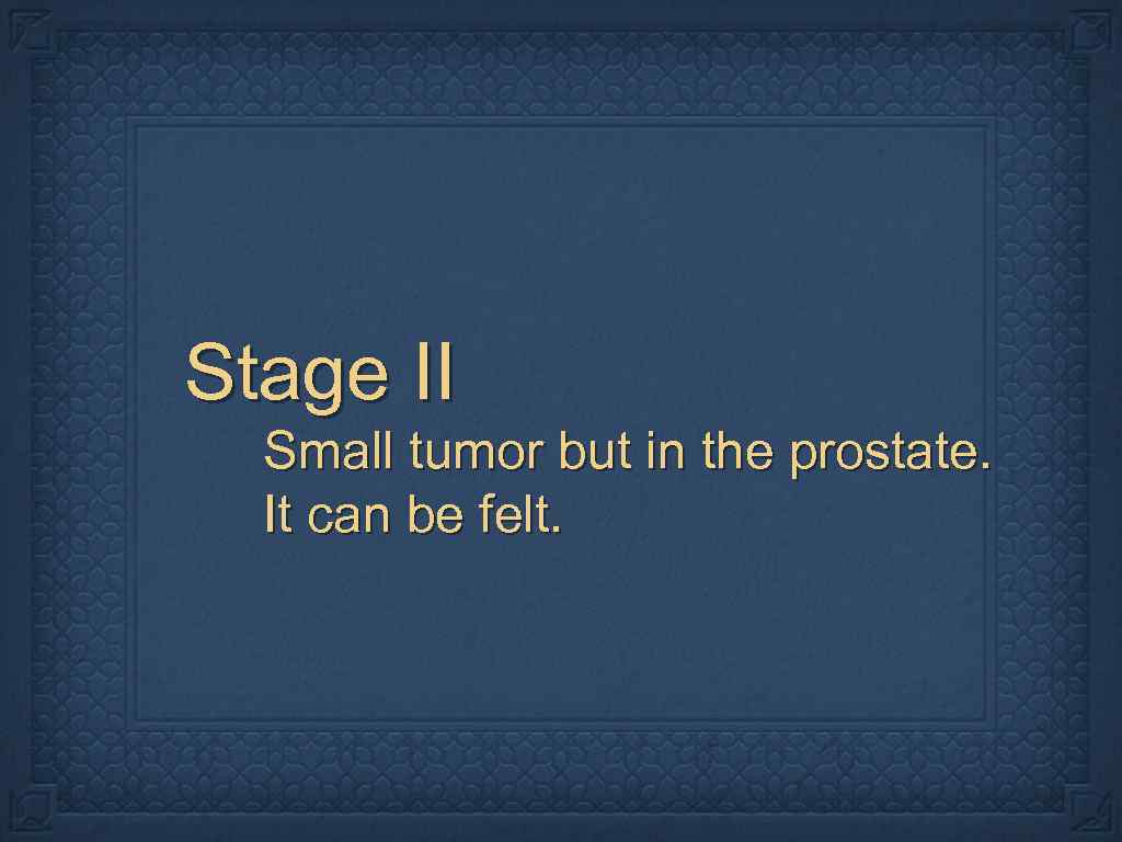 Stage II Small tumor but in the prostate. It can be felt. 