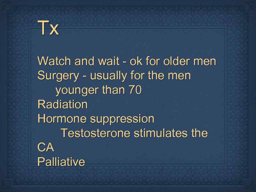 Tx Watch and wait - ok for older men Surgery - usually for the