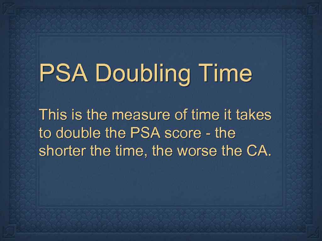 PSA Doubling Time This is the measure of time it takes to double the