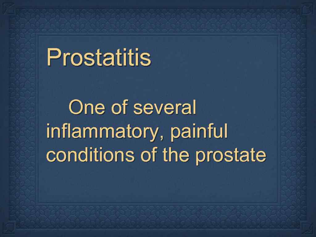 Prostatitis One of several inflammatory, painful conditions of the prostate 