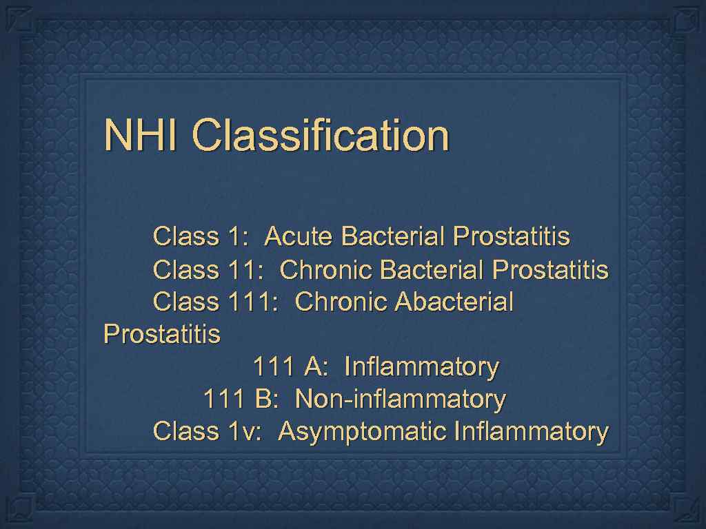 NHI Classification Class 1: Acute Bacterial Prostatitis Class 11: Chronic Bacterial Prostatitis Class 111: