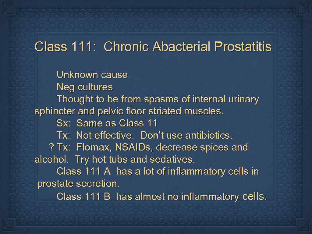 Class 111: Chronic Abacterial Prostatitis Unknown cause Neg cultures Thought to be from spasms