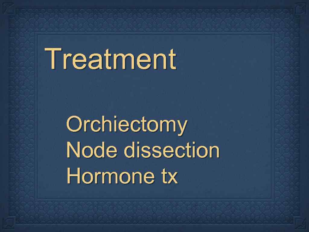 Treatment Orchiectomy Node dissection Hormone tx 