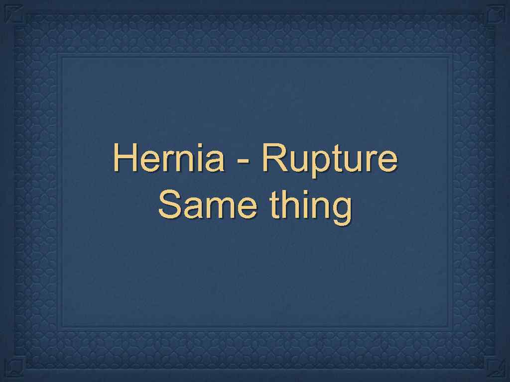 Hernia - Rupture Same thing 