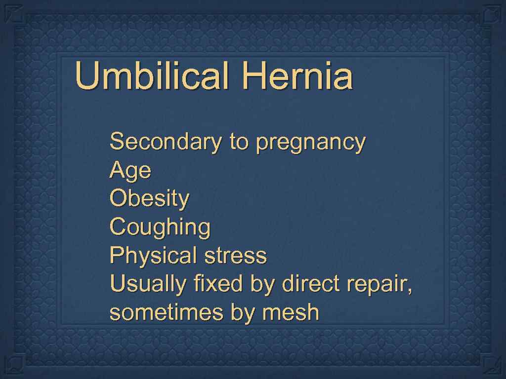 Umbilical Hernia Secondary to pregnancy Age Obesity Coughing Physical stress Usually fixed by direct