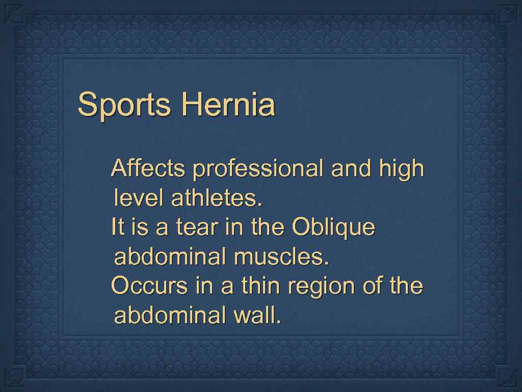 Sports Hernia Affects professional and high level athletes. It is a tear in the