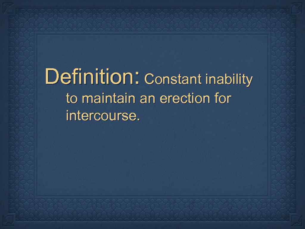 Definition: Constant inability to maintain an erection for intercourse. 