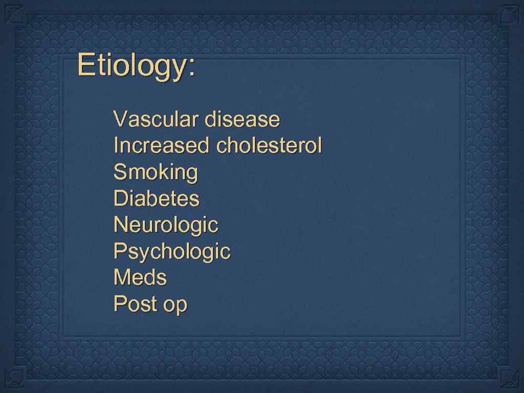 Etiology: Vascular disease Increased cholesterol Smoking Diabetes Neurologic Psychologic Meds Post op 