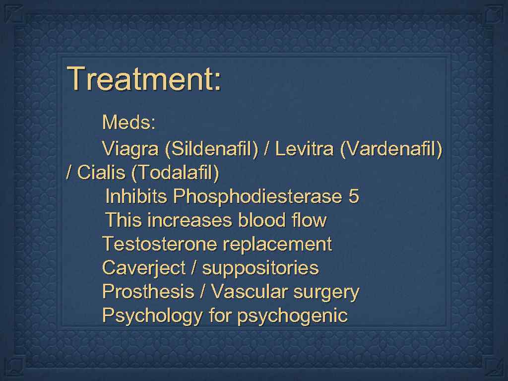Treatment: Meds: Viagra (Sildenafil) / Levitra (Vardenafil) / Cialis (Todalafil) Inhibits Phosphodiesterase 5 This