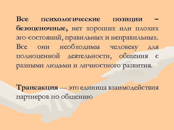 Все психологические позиции – безоценочные, нет хороших или плохих эго-состояний, правильных и неправильных. Все