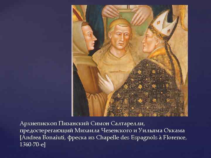 Архиепископ Пизанский Симон Салтарелли, предостерегающий Михаила Чезенского и Уильяма Оккама [Andrea Bonaiuti, фреска из