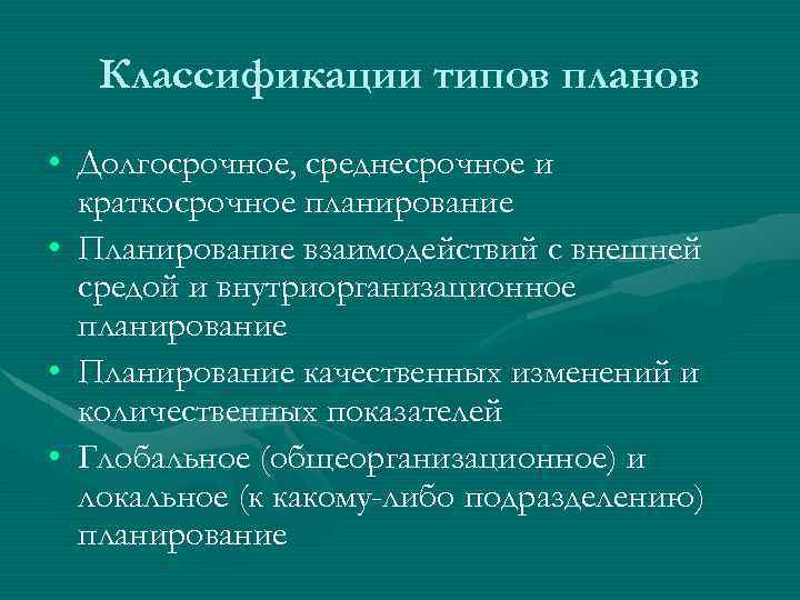 Классификации типов планов • Долгосрочное, среднесрочное и краткосрочное планирование • Планирование взаимодействий с внешней