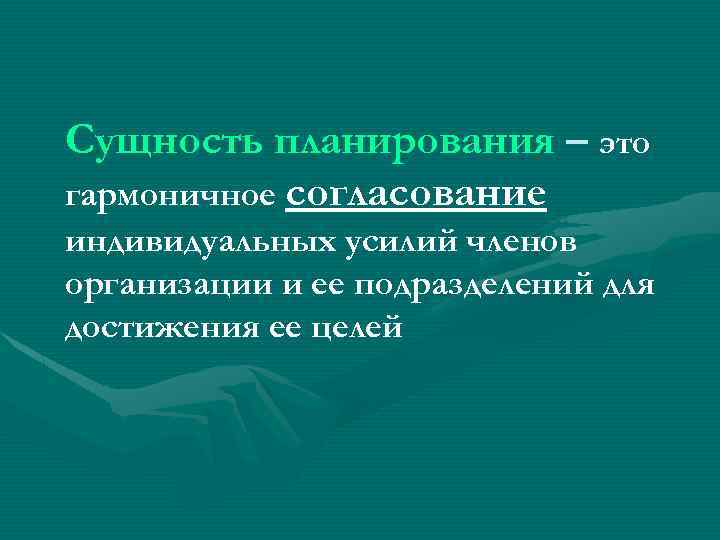 Сущность планирования – это гармоничное согласование индивидуальных усилий членов организации и ее подразделений для