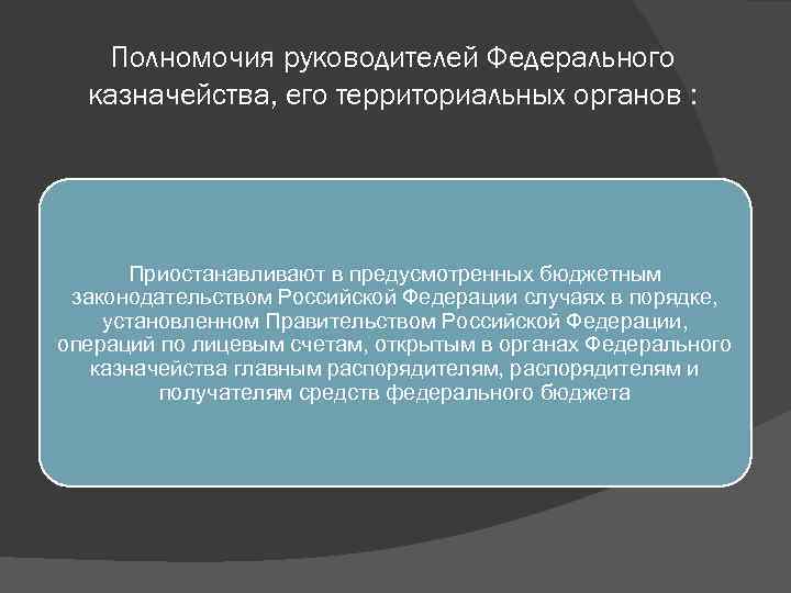 Полномочия руководителей Федерального казначейства, его территориальных органов : Приостанавливают в предусмотренных бюджетным законодательством Российской