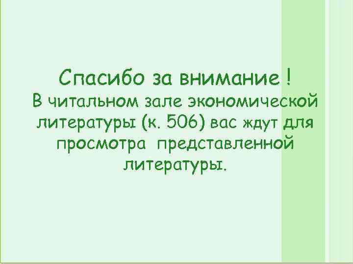 Спасибо за внимание ! В читальном зале экономической литературы (к. 506) вас ждут для
