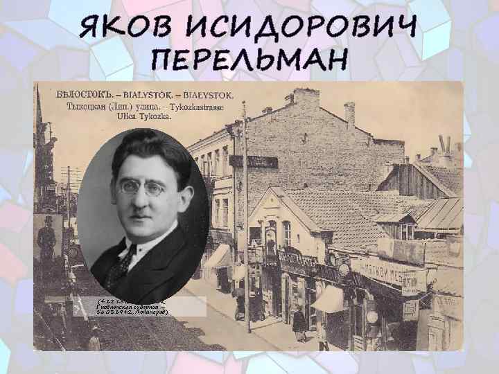ЯКОВ ИСИДОРОВИЧ ПЕРЕЛЬМАН • (4. 12. 1882, Белосток, Гродненская губерния – 16. 03. 1942,