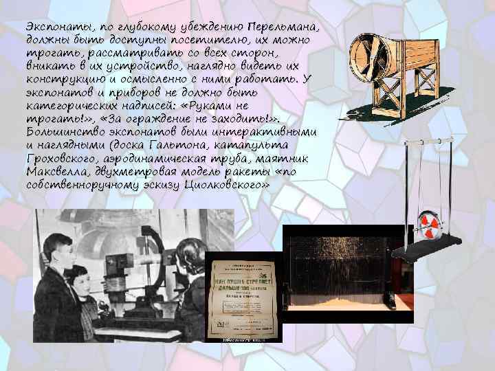 Экспонаты, по глубокому убеждению Перельмана, должны быть доступны посетителю, их можно трогать, рассматривать со